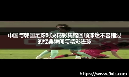 中国与韩国足球对决精彩集锦回顾球迷不容错过的经典瞬间与精彩进球